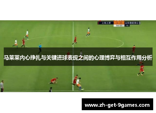 马莱莱内心挣扎与关键进球表现之间的心理博弈与相互作用分析 马莱莱内心挣扎与关键进球表现之间的心理博弈与相互作用分析