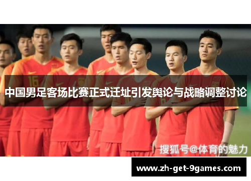 中国男足客场比赛正式迁址引发舆论与战略调整讨论 中国男足客场比赛正式迁址引发舆论与战略调整讨论